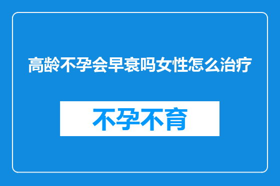 高龄不孕会早衰吗女性怎么治疗