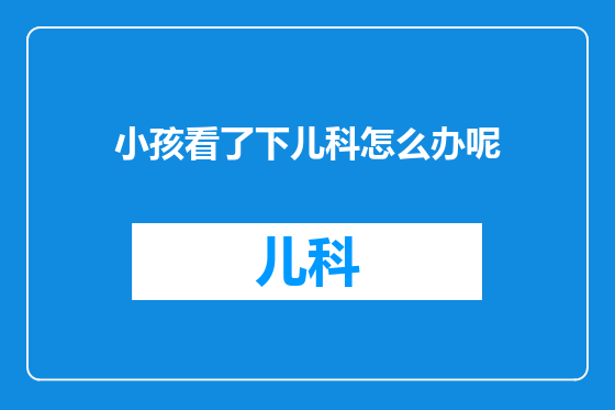 小孩看了下儿科怎么办呢