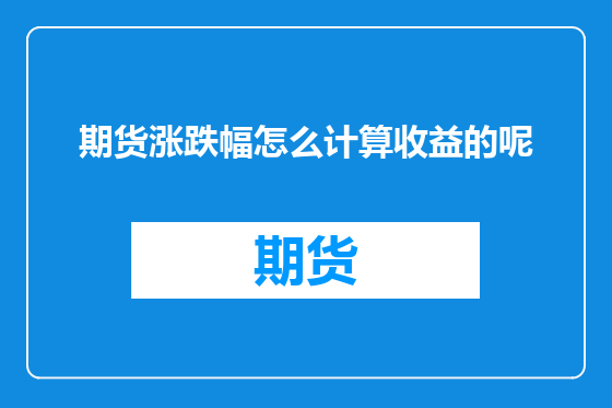 期货涨跌幅怎么计算收益的呢