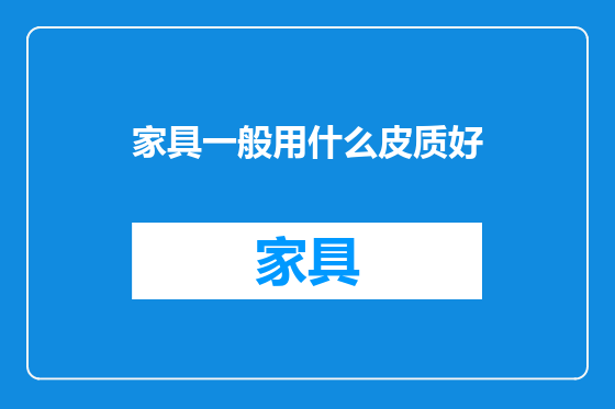 家具一般用什么皮质好