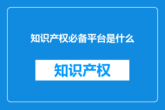 知识产权必备平台是什么