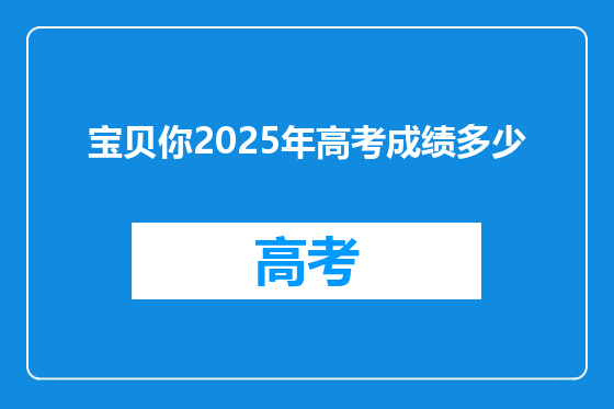 宝贝你2025年高考成绩多少
