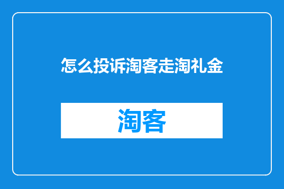 怎么投诉淘客走淘礼金