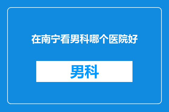 在南宁看男科哪个医院好