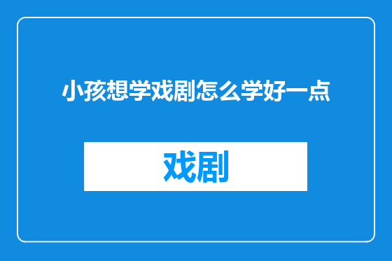 小孩想学戏剧怎么学好一点