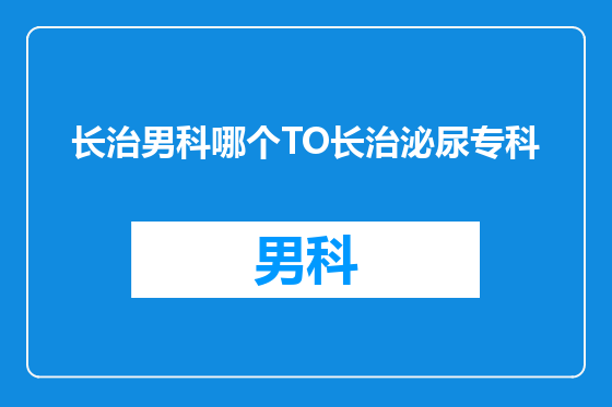 长治男科哪个TO长治泌尿专科