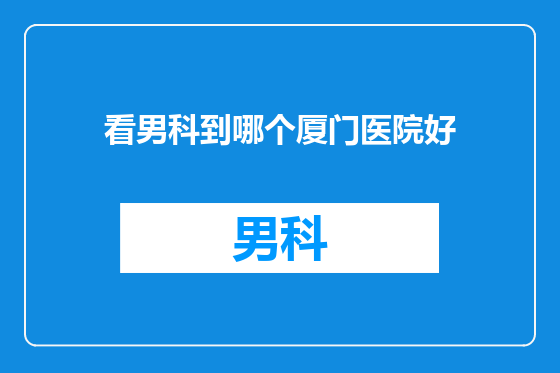 看男科到哪个厦门医院好