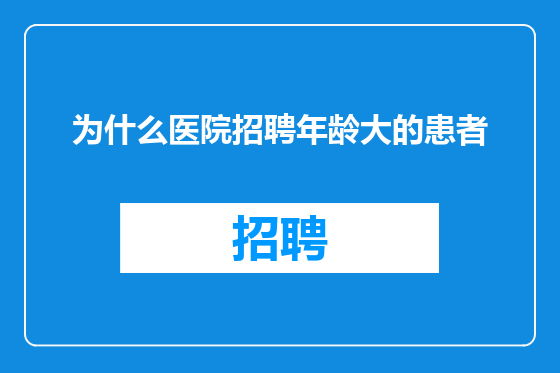 为什么医院招聘年龄大的患者