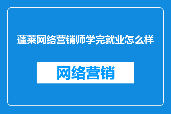 蓬莱网络营销师学完就业怎么样