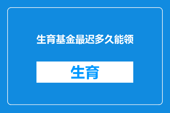 生育基金最迟多久能领