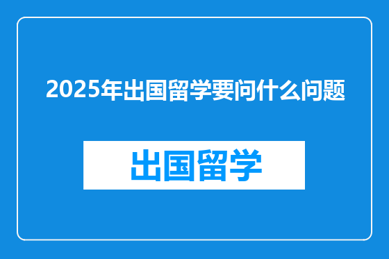 2025年出国留学要问什么问题