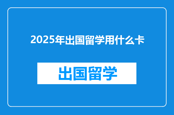 2025年出国留学用什么卡