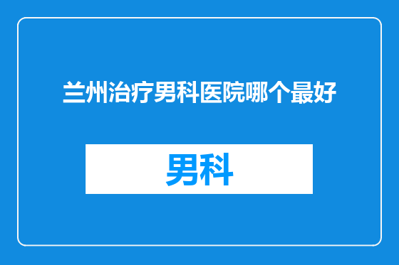 兰州治疗男科医院哪个最好