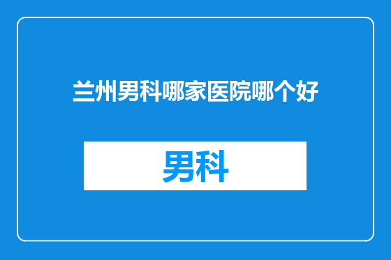 兰州男科哪家医院哪个好