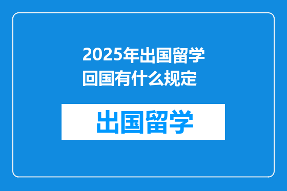 2025年出国留学回国有什么规定