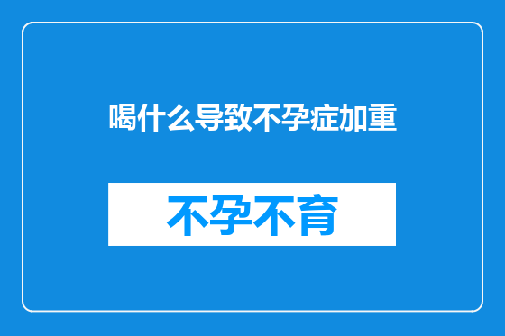 喝什么导致不孕症加重