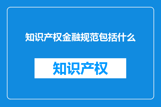 知识产权金融规范包括什么