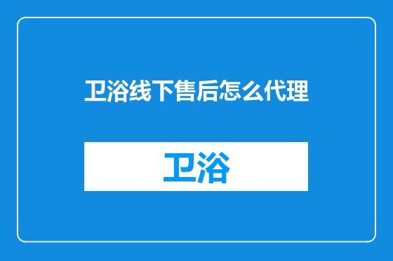 卫浴线下售后怎么代理