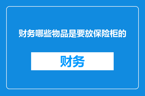 财务哪些物品是要放保险柜的