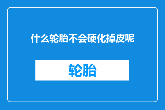什么轮胎不会硬化掉皮呢