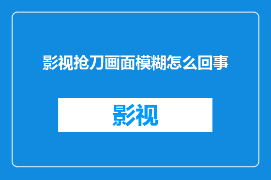 影视抢刀画面模糊怎么回事