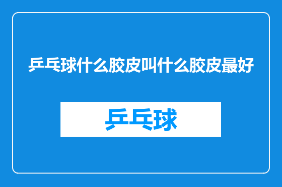 乒乓球什么胶皮叫什么胶皮最好