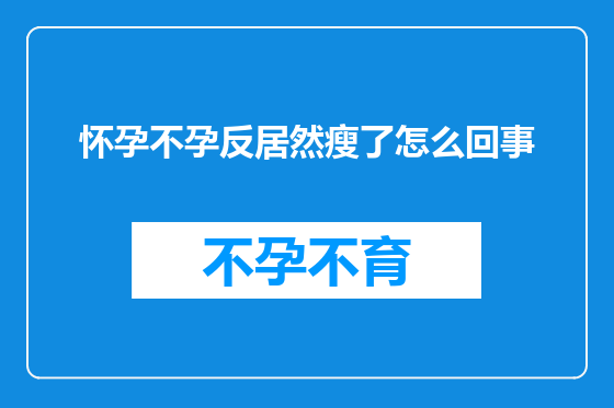 怀孕不孕反居然瘦了怎么回事