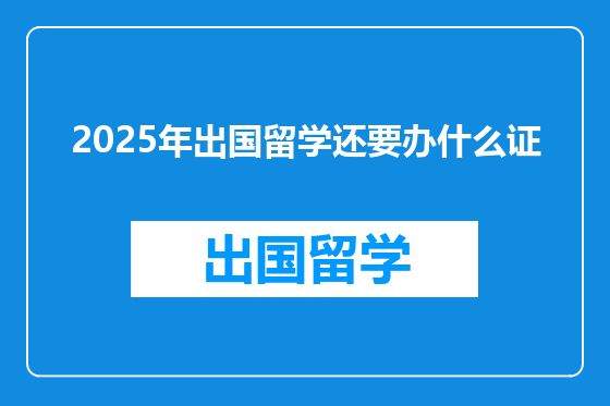 2025年出国留学还要办什么证