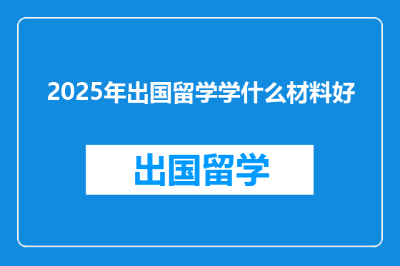 2025年出国留学学什么材料好