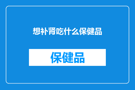 想补肾吃什么保健品