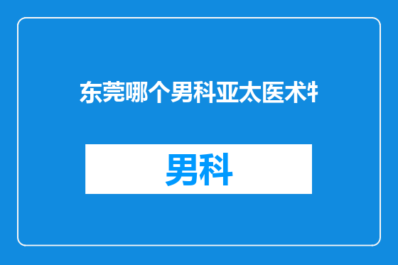 东莞哪个男科亚太医术牜