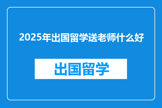 2025年出国留学送老师什么好