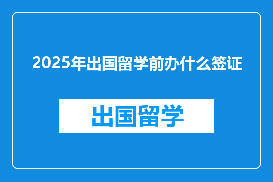 2025年出国留学前办什么签证