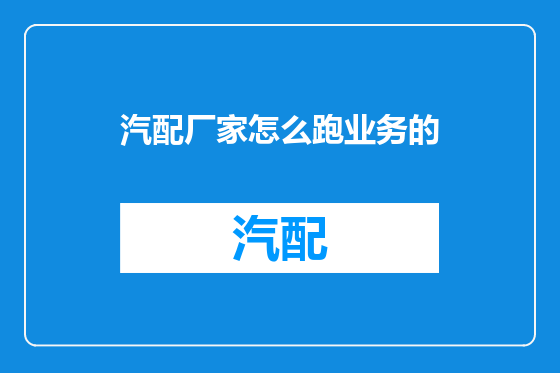 汽配厂家怎么跑业务的