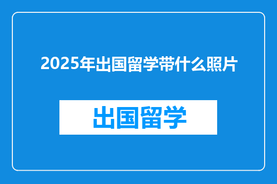 2025年出国留学带什么照片