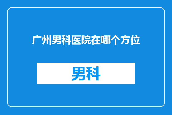 广州男科医院在哪个方位