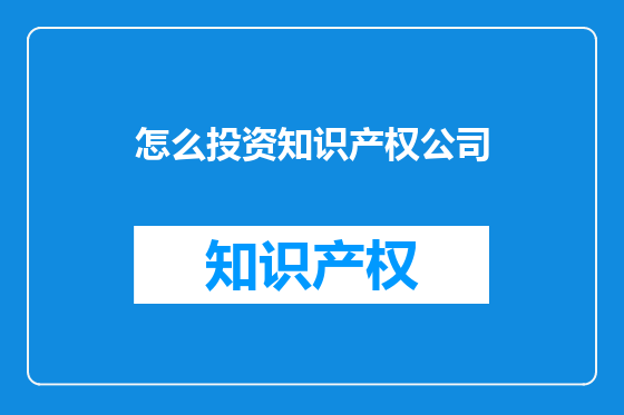 怎么投资知识产权公司