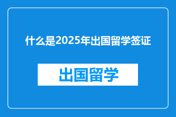 什么是2025年出国留学签证