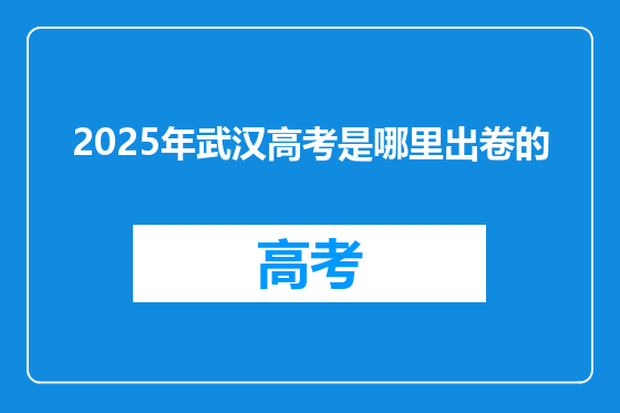 2025年武汉高考是哪里出卷的