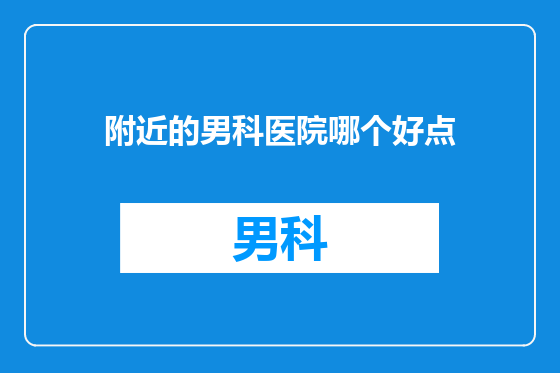 附近的男科医院哪个好点