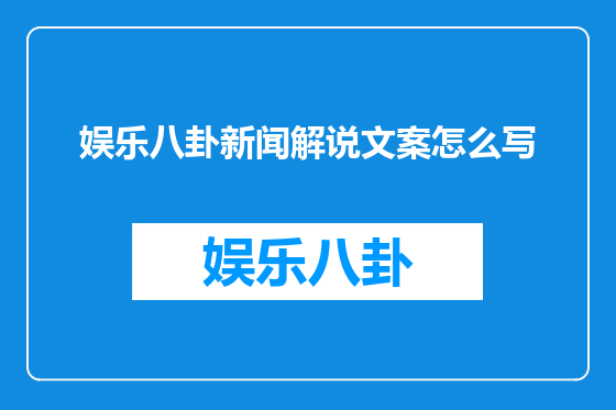 娱乐八卦新闻解说文案怎么写