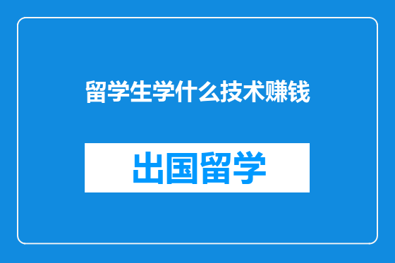 留学生学什么技术赚钱