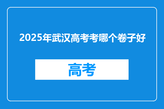 2025年武汉高考考哪个卷子好
