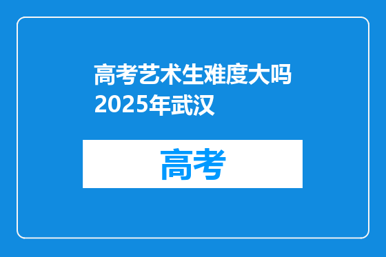 高考艺术生难度大吗2025年武汉