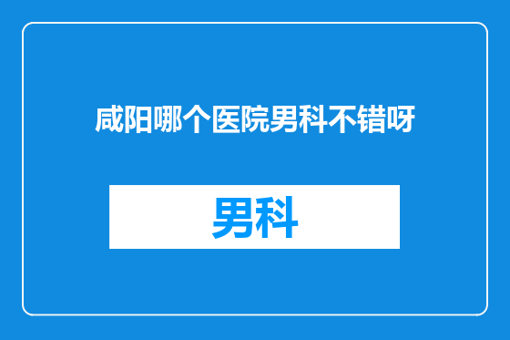 咸阳哪个医院男科不错呀