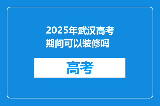 2025年武汉高考期间可以装修吗