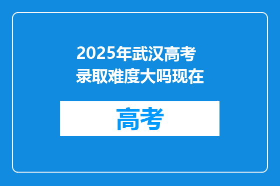 2025年武汉高考录取难度大吗现在
