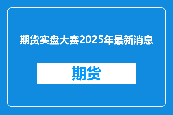 期货实盘大赛2025年最新消息