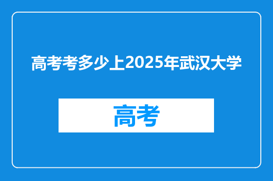 高考考多少上2025年武汉大学