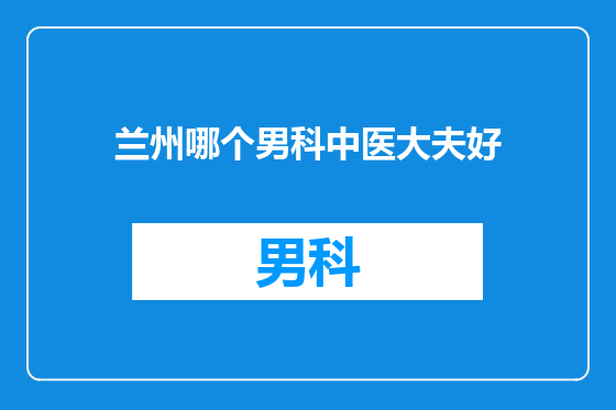 兰州哪个男科中医大夫好